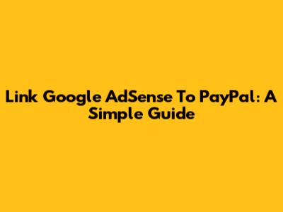 Link Google AdSense To PayPal: A Simple Guide
