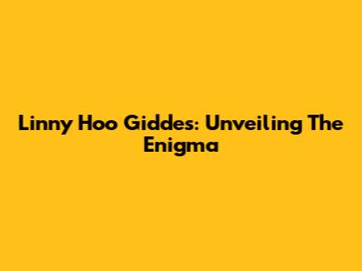 Linny Hoo Giddes: Unveiling The Enigma