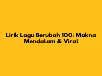 Lirik Lagu "Berubah 100": Makna Mendalam & Viral