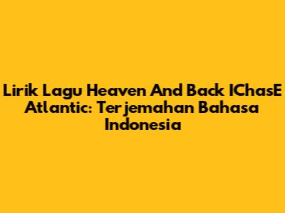 Lirik Lagu "Heaven And Back" IChasE Atlantic: Terjemahan Bahasa Indonesia