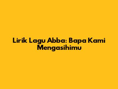 Lirik Lagu Abba: Bapa Kami Mengasihimu