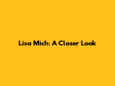 Lisa Mich: A Closer Look
