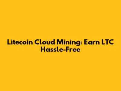 Litecoin Cloud Mining: Earn LTC Hassle-Free