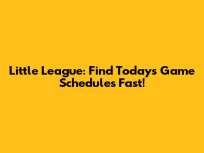 Little League: Find Today's Game Schedules Fast!