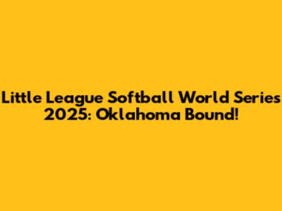 Little League Softball World Series 2025: Oklahoma Bound!