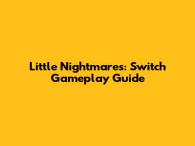 Little Nightmares: Switch Gameplay Guide