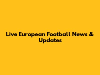 Live European Football News & Updates