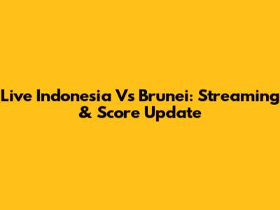 Live Indonesia Vs Brunei: Streaming & Score Update