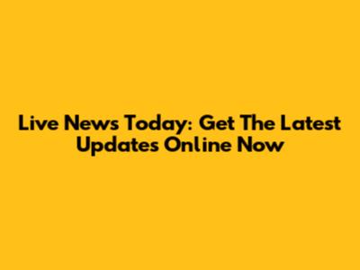 Live News Today: Get The Latest Updates Online Now