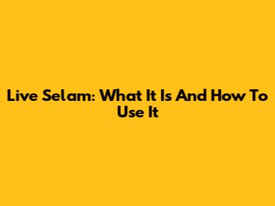Live Selam: What It Is And How To Use It