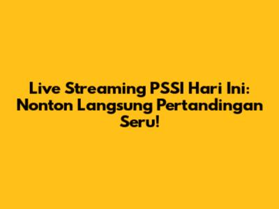 Live Streaming PSSI Hari Ini: Nonton Langsung Pertandingan Seru!