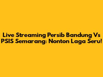 Live Streaming Persib Bandung Vs PSIS Semarang: Nonton Laga Seru!