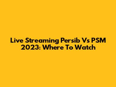 Live Streaming Persib Vs PSM 2023: Where To Watch