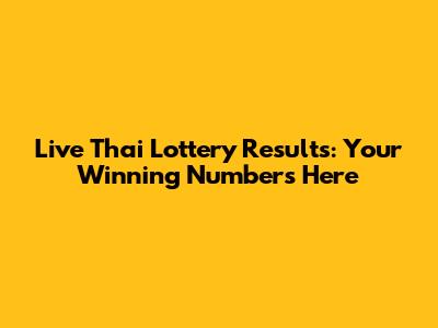 Live Thai Lottery Results: Your Winning Numbers Here