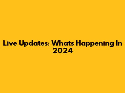 Live Updates: What's Happening In 2024
