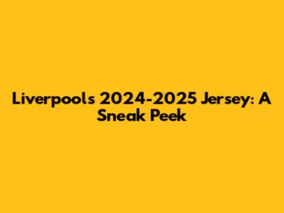 Liverpool's 2024-2025 Jersey: A Sneak Peek