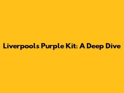 Liverpool's Purple Kit: A Deep Dive