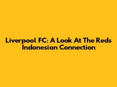 Liverpool FC: A Look At The Reds' Indonesian Connection