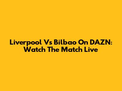 Liverpool Vs Bilbao On DAZN: Watch The Match Live