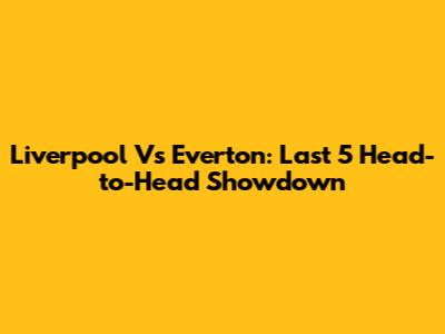 Liverpool Vs Everton: Last 5 Head-to-Head Showdown