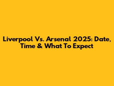Liverpool Vs. Arsenal 2025: Date, Time & What To Expect