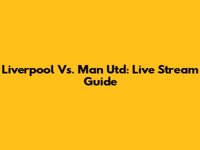 Liverpool Vs. Man Utd: Live Stream Guide