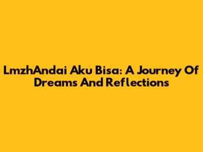 LmzhAndai Aku Bisa: A Journey Of Dreams And Reflections