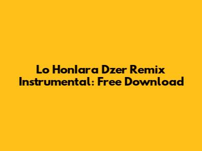 Lo HonIara Dzer Remix Instrumental: Free Download