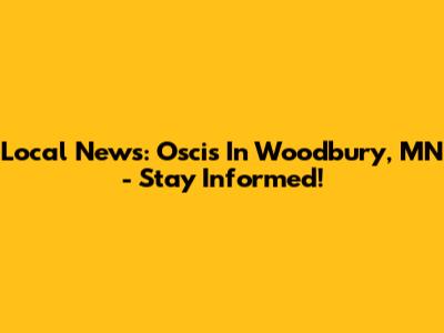 Local News: Oscis In Woodbury, MN - Stay Informed!