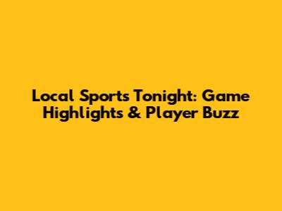 Local Sports Tonight: Game Highlights & Player Buzz