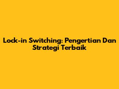 Lock-in Switching: Pengertian Dan Strategi Terbaik