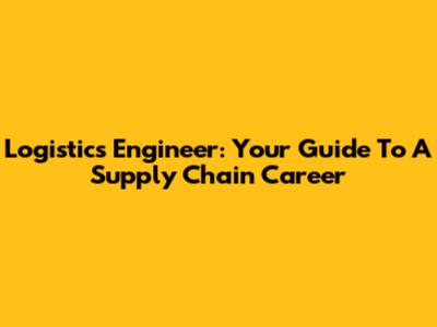 Logistics Engineer: Your Guide To A Supply Chain Career
