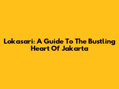 Lokasari: A Guide To The Bustling Heart Of Jakarta