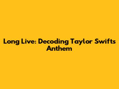 Long Live: Decoding Taylor Swift's Anthem