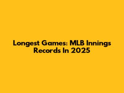 Longest Games: MLB Innings Records In 2025