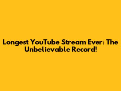 Longest YouTube Stream Ever: The Unbelievable Record!