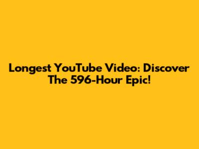 Longest YouTube Video: Discover The 596-Hour Epic!