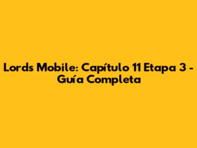 Lords Mobile: Capítulo 11 Etapa 3 - Guía Completa