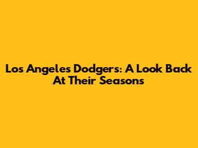 Los Angeles Dodgers: A Look Back At Their Seasons
