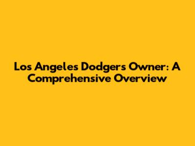 Los Angeles Dodgers Owner: A Comprehensive Overview
