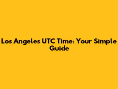 Los Angeles UTC Time: Your Simple Guide