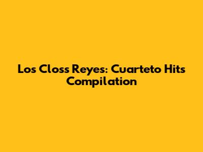 Los Closs Reyes: Cuarteto Hits Compilation