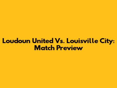 Loudoun United Vs. Louisville City: Match Preview