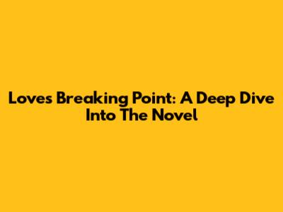 Love's Breaking Point: A Deep Dive Into The Novel