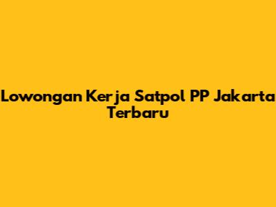 Lowongan Kerja Satpol PP Jakarta Terbaru