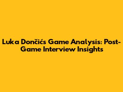 Luka Dončić's Game Analysis: Post-Game Interview Insights