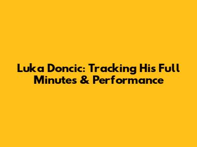 Luka Doncic: Tracking His Full Minutes & Performance