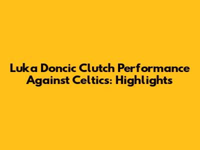 Luka Doncic Clutch Performance Against Celtics: Highlights