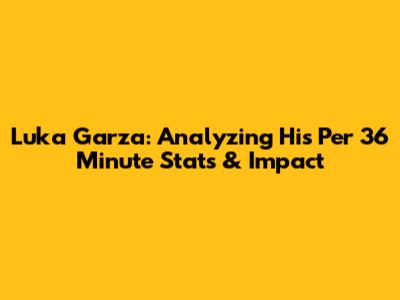 Luka Garza: Analyzing His Per 36 Minute Stats & Impact