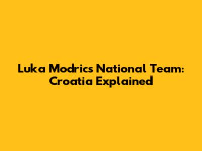 Luka Modric's National Team: Croatia Explained